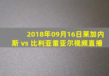 2018年09月16日莱加内斯 vs 比利亚雷亚尔视频直播